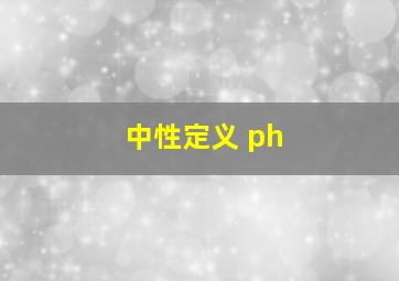 中性定义 ph